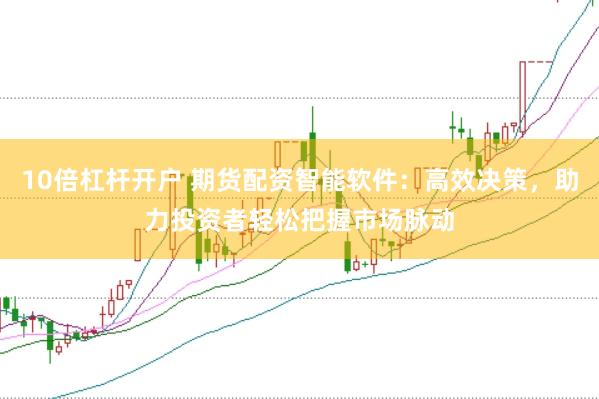 10倍杠杆开户 期货配资智能软件：高效决策，助力投资者轻松把握市场脉动