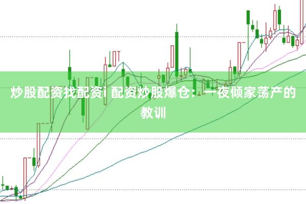 炒股配资找配资i 配资炒股爆仓:一夜倾家荡产的教训