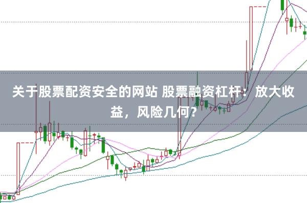 关于股票配资安全的网站 股票融资杠杆：放大收益，风险几何？