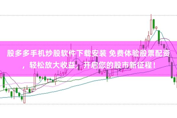 股多多手机炒股软件下载安装 免费体验股票配资，轻松放大收益，开启您的股市新征程！