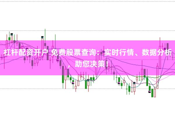 杠杆配资开户 免费股票查询：实时行情、数据分析，助您决策！