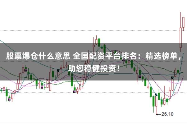 股票爆仓什么意思 全国配资平台排名:精选榜单,助您稳健投资!