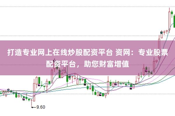 打造专业网上在线炒股配资平台 资网：专业股票配资平台，助您财富增值