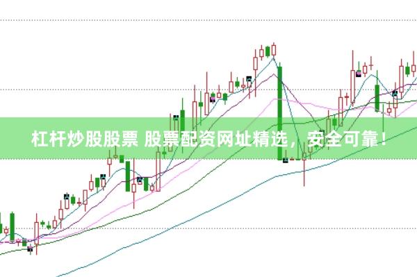 杠杆炒股股票 股票配资网址精选，安全可靠！