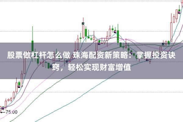 股票做杠杆怎么做 珠海配资新策略：掌握投资诀窍，轻松实现财富增值