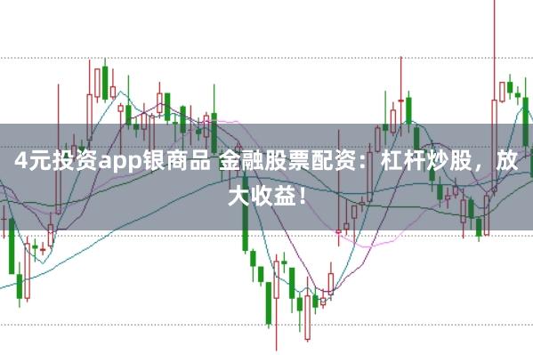4元投资app银商品 金融股票配资：杠杆炒股，放大收益！