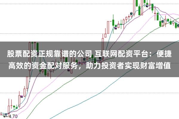 股票配资正规靠谱的公司 互联网配资平台:便捷高效的资金配对服务,助力投资者实现财富增值