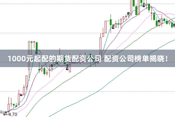 1000元起配的期货配资公司 配资公司榜单揭晓！