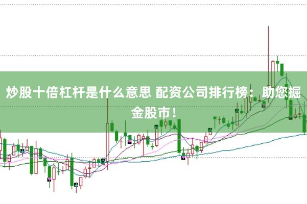 炒股十倍杠杆是什么意思 配资公司排行榜:助您掘金股市!