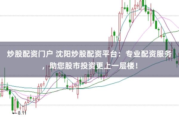炒股配资门户 沈阳炒股配资平台:专业配资服务,助您股市投资更上一层楼!