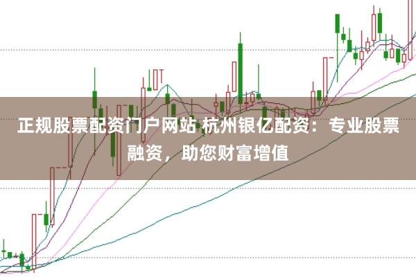 正规股票配资门户网站 杭州银亿配资：专业股票融资，助您财富增值