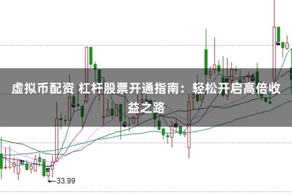 虚拟币配资 杠杆股票开通指南：轻松开启高倍收益之路