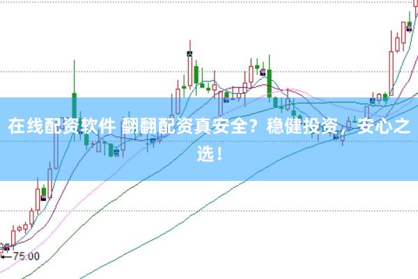在线配资软件 翻翻配资真安全?稳健投资,安心之选!