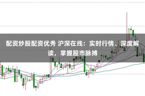 配资炒股配资优秀 沪深在线：实时行情、深度解读，掌握股市脉搏