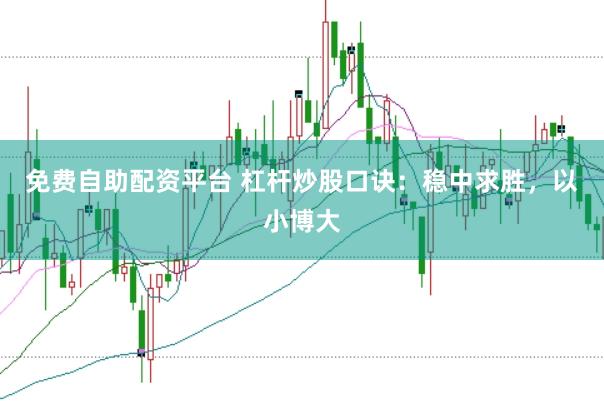 免费自助配资平台 杠杆炒股口诀：稳中求胜，以小博大