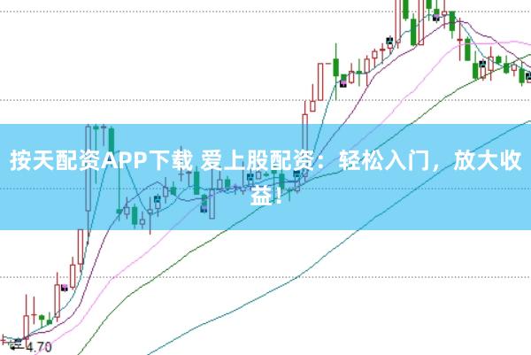 按天配资APP下载 爱上股配资：轻松入门，放大收益！