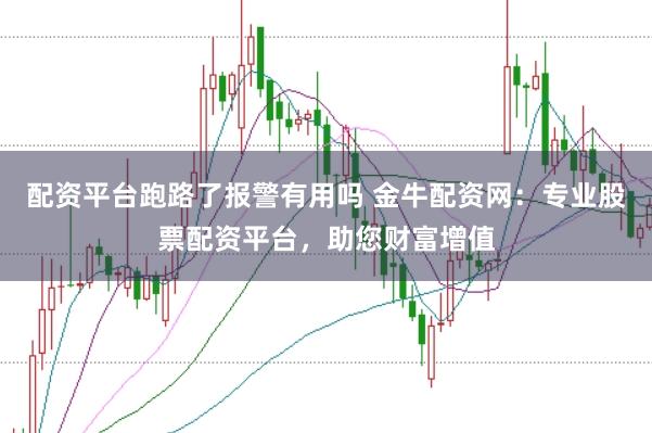 配资平台跑路了报警有用吗 金牛配资网:专业股票配资平台,助您财富增值