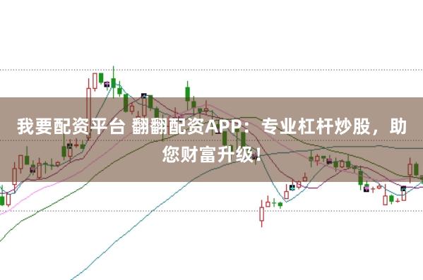 我要配资平台 翻翻配资APP：专业杠杆炒股，助您财富升级！