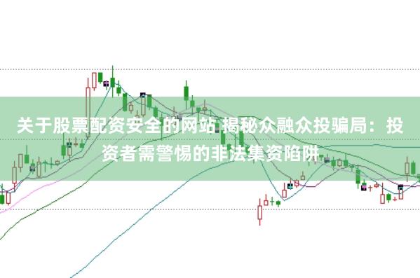 关于股票配资安全的网站 揭秘众融众投骗局：投资者需警惕的非法集资陷阱