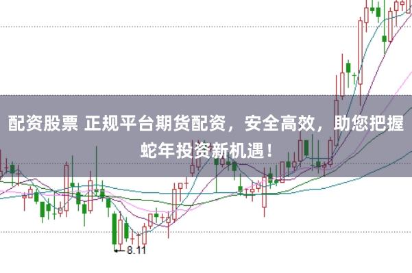 配资股票 正规平台期货配资,安全高效,助您把握蛇年投资新机遇!