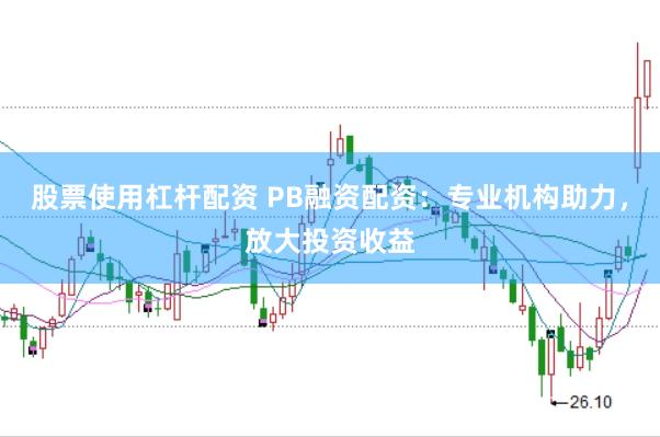 股票使用杠杆配资 PB融资配资：专业机构助力，放大投资收益