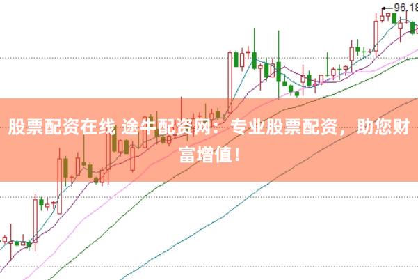 股票配资在线 途牛配资网：专业股票配资，助您财富增值！