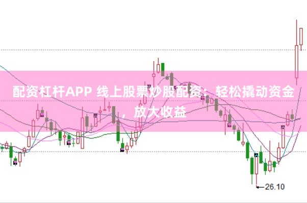 配资杠杆APP 线上股票炒股配资：轻松撬动资金，放大收益