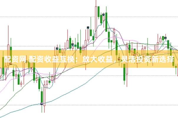 配资网 配资收益互换：放大收益，灵活投资新选择