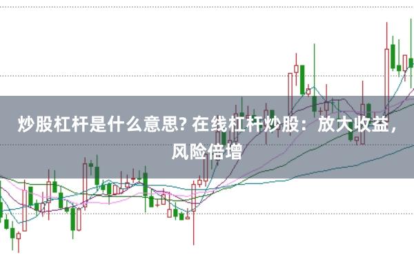 炒股杠杆是什么意思? 在线杠杆炒股:放大收益,风险倍增