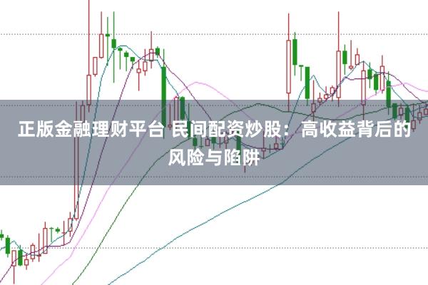 正版金融理财平台 民间配资炒股：高收益背后的风险与陷阱