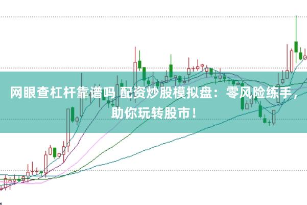 网眼查杠杆靠谱吗 配资炒股模拟盘：零风险练手，助你玩转股市！