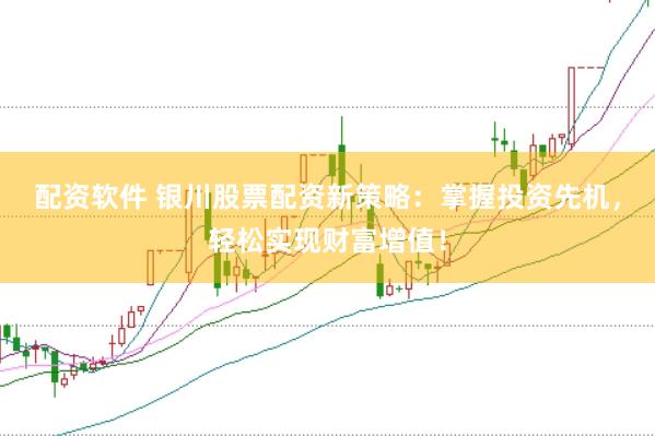 配资软件 银川股票配资新策略:掌握投资先机,轻松实现财富增值!