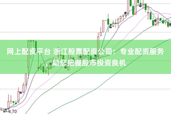 网上配资平台 浙江股票配资公司:专业配资服务,助您把握股市投资良机