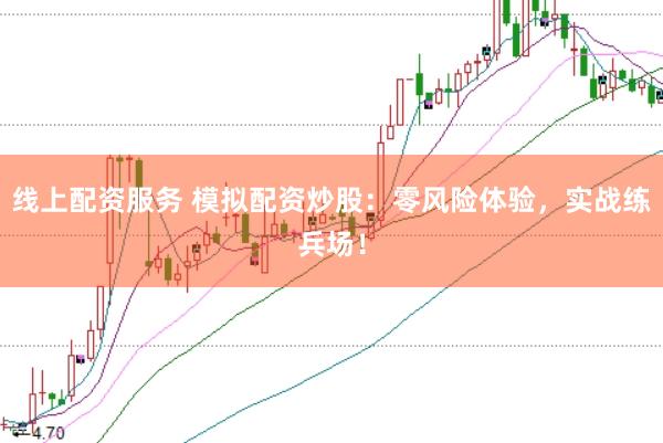 线上配资服务 模拟配资炒股:零风险体验,实战练兵场!