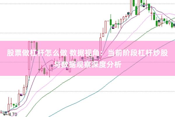 股票做杠杆怎么做 数据视角:当前阶段杠杆炒股与数据观察深度分析