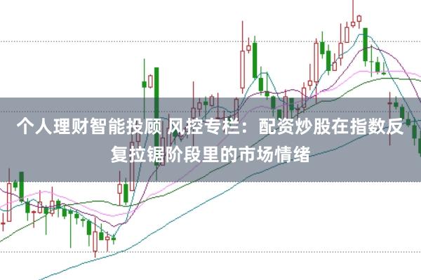 个人理财智能投顾 风控专栏：配资炒股在指数反复拉锯阶段里的市场情绪