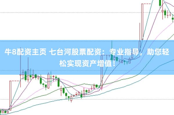 牛8配资主页 七台河股票配资：专业指导，助您轻松实现资产增值！