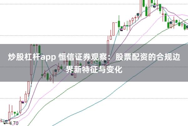 炒股杠杆app 恒信证券观察：股票配资的合规边界新特征与变化