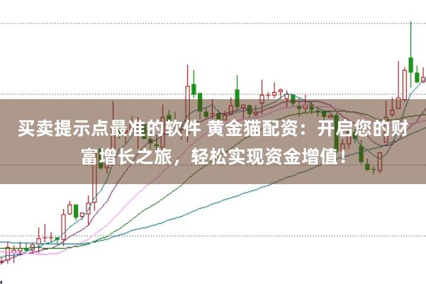买卖提示点最准的软件 黄金猫配资:开启您的财富增长之旅,轻松实现资金增值!