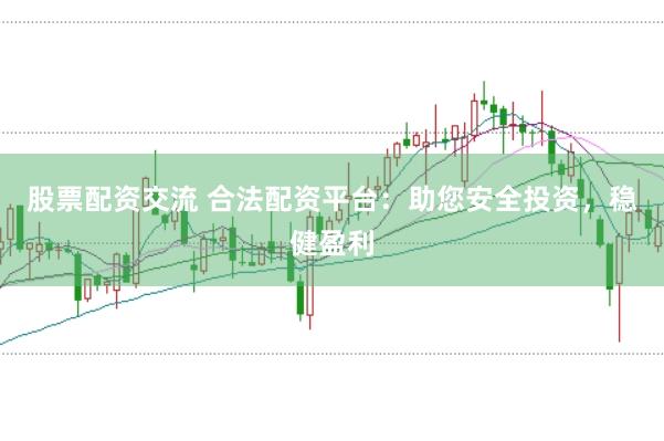 股票配资交流 合法配资平台：助您安全投资，稳健盈利