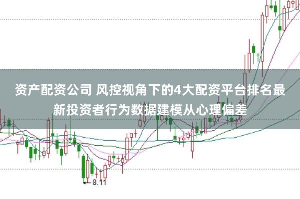 资产配资公司 风控视角下的4大配资平台排名最新投资者行为数据建模从心理偏差