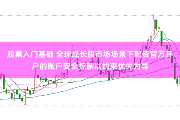 股票入门基础 全球成长股市场场景下配资官方开户的账户安全控制以约束优先为导