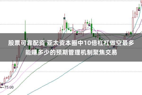 股票可靠配资 亚太资本圈中10倍杠杠做空最多能赚多少的预期管理机制聚焦交易