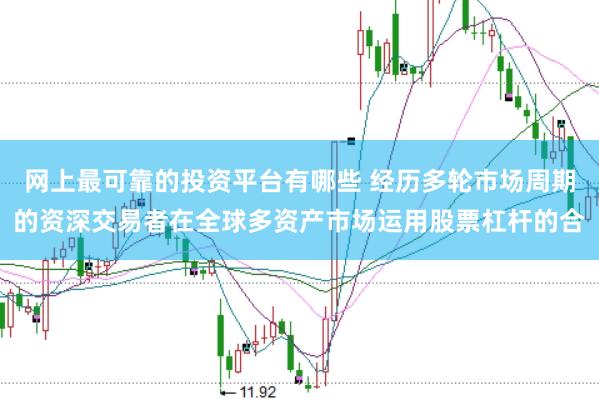 网上最可靠的投资平台有哪些 经历多轮市场周期的资深交易者在全球多资产市场运用股票杠杆的合