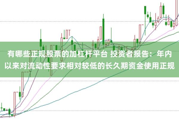 有哪些正规股票的加杠杆平台 投资者报告:年内以来对流动性要求相对较低的长久期资金使用正规