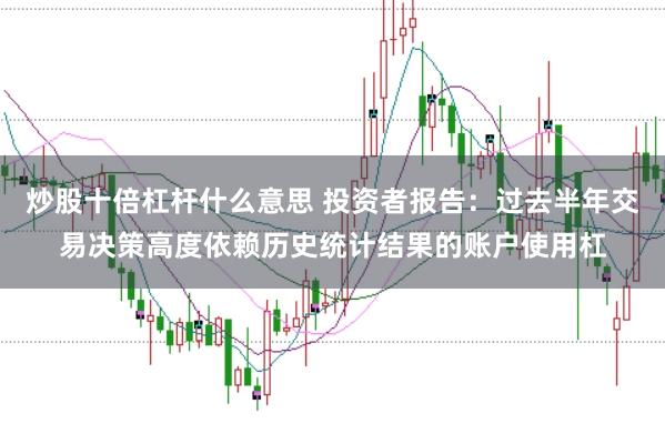 炒股十倍杠杆什么意思 投资者报告:过去半年交易决策高度依赖历史统计结果的账户使用杠