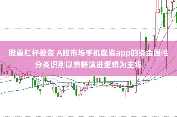 股票杠杆投资 A股市场手机配资app的资金属性分类识别以策略演进逻辑为主线