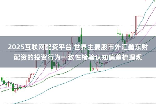 2025互联网配资平台 世界主要股市外汇鑫东财配资的投资行为一致性检验认知偏差梳理观