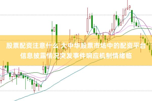 股票配资注意什么 大中华股票市场中的配资平台信息披露情况突发事件响应机制情绪临