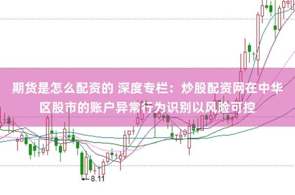 期货是怎么配资的 深度专栏：炒股配资网在中华区股市的账户异常行为识别以风险可控